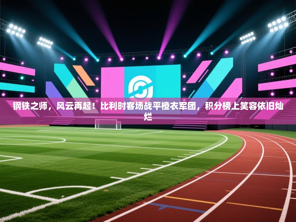 钢铁之师，风云再起！比利时客场战平橙衣军团，积分榜上笑容依旧灿烂  第1张