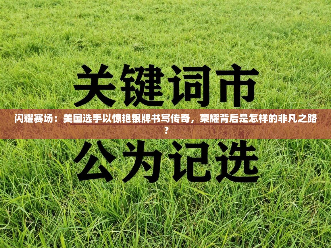 闪耀赛场：美国选手以惊艳银牌书写传奇，荣耀背后是怎样的非凡之路？  第2张