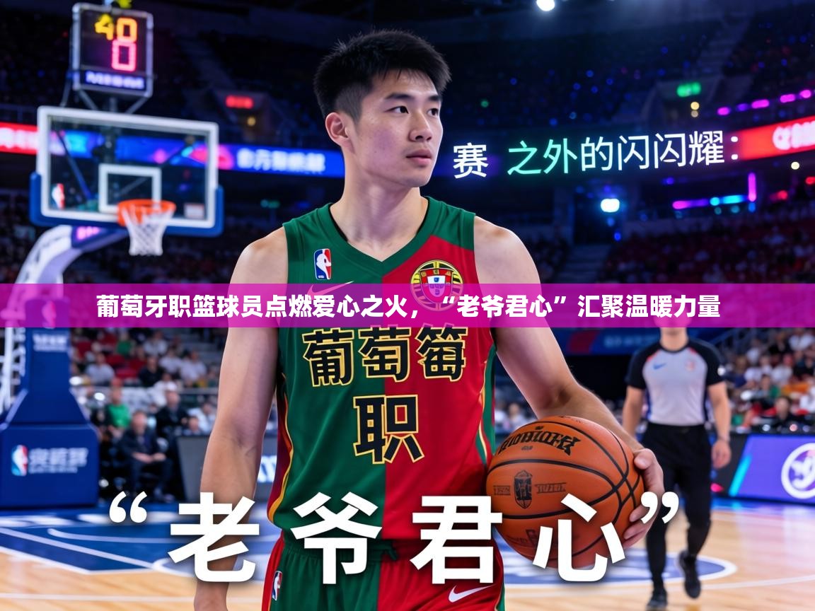 葡萄牙职篮球员点燃爱心之火，“老爷君心”汇聚温暖力量  第2张